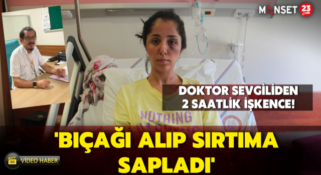 Doktor Sevgiliden 2 Saatlik İşkence! 'Bıçağı Alıp Sırtıma Sapladı'