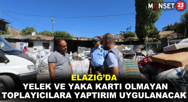 Elazığ’da Yelek Ve Yaka Kartı Olmayan Toplayıcılara Yaptırım Uygulanacak