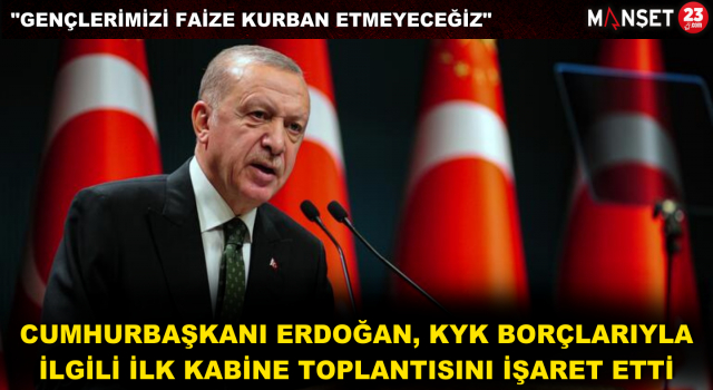 Erdoğan, KYK Borçlarıyla İlgili İlk Kabine Toplantısını İşaret Etti: Gençlerimizi Faize Kurban Etmeyeceğiz