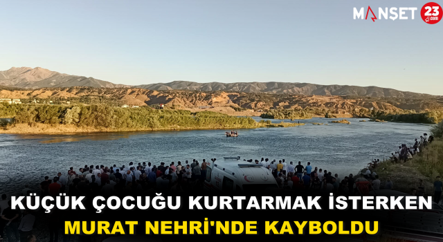 Küçük Çocuğu Kurtarmak İsterken Murat Nehri'nde Kayboldu
