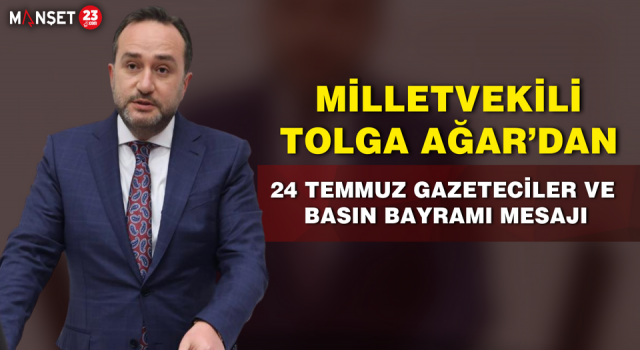 Milletvekili Tolga Ağar’dan 24 Temmuz Basın Bayramı Mesajı