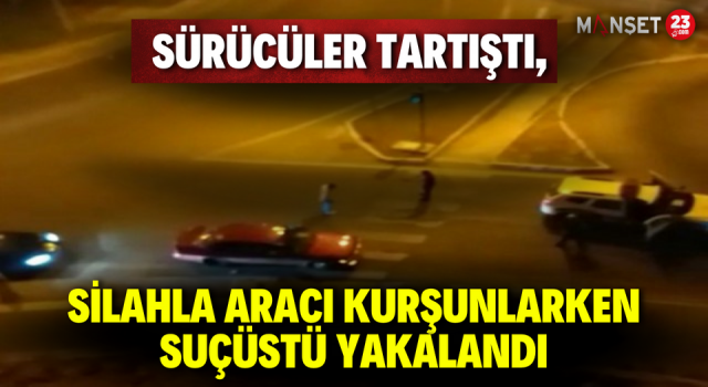 Sürücüler Tartıştı, Silahla Aracı Kurşunlarken Suçüstü Yakalandı