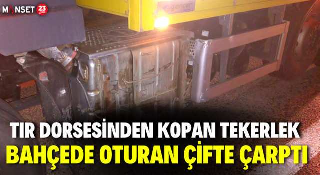 Tır Dorsesinden Kopan Tekerlek Bahçede Oturan Çifte Çarptı: 2 Yaralı