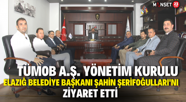 TÜMOB A.Ş. Yönetim Kurulu Elazığ Belediye Başkanı Şahin Şerifoğulları'nı Ziyaret Etti
