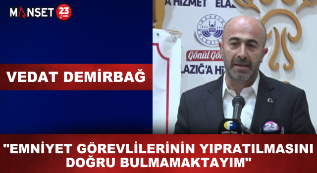 Vedat Demirbağ: Emniyet Görevlilerinin Yıpratılmasını Doğru Bulmamaktayım
