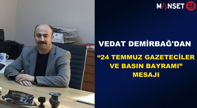 Vedat Demirbağ'dan "24 Temmuz Gazeteciler ve Basın Bayramı” Mesajı