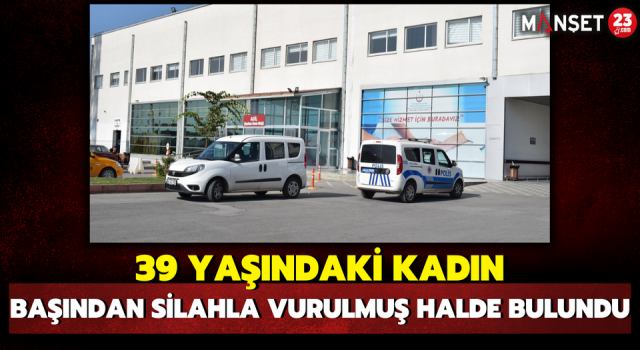 39 Yaşındaki Kadın Başından Silahla Vurulmuş Halde Bulundu