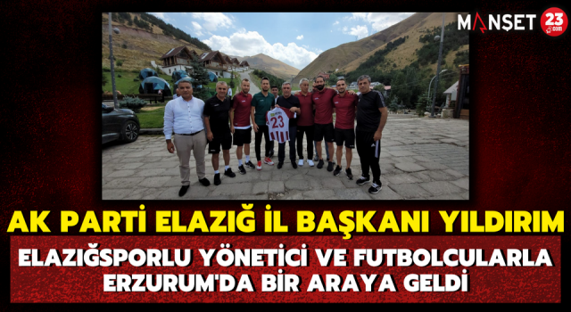 AK Parti Elazığ İl Başkanı Yıldırım Elazığsporlu Yönetici ve Futbolcularla Erzurum'da Bir Araya Geldi