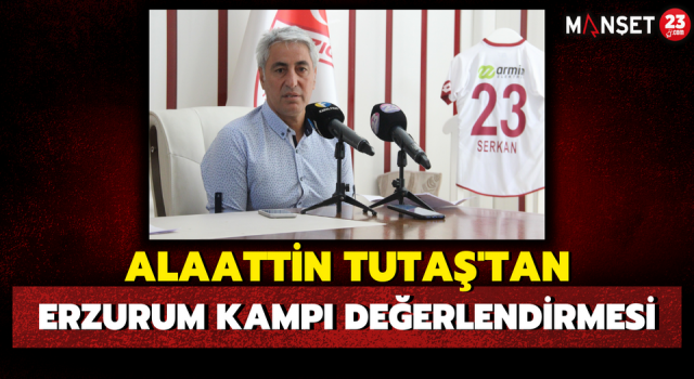 Alaattin Tutaş’tan Erzurum Kampı Değerlendirmesi
