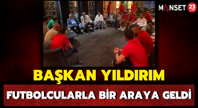 Başkan Yıldırım, Futbolcularla Bir Araya Geldi
