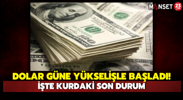 Dolar Güne Yükselişle Başladı! İşte Kurdaki Son Durum