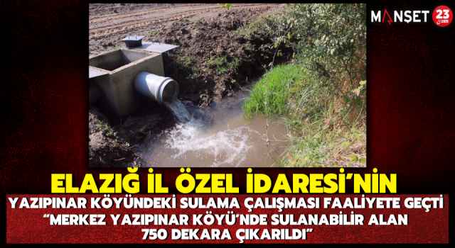 Elazığ İl Özel İdaresi’nin Yazıpınar Köyündeki Sulama Çalışması Faaliyete Geçti “Merkez Yazıpınar Köyü’nde Sulanabilir Alan 750 Dekara Çıkarıldı”