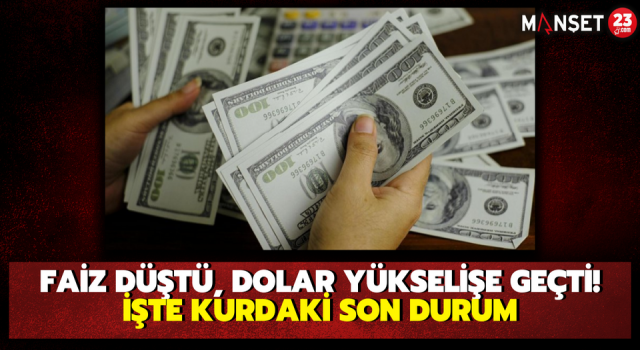 Faiz Düştü, Dolar Yükselişe Geçti! İşte Kurdaki Son Durum