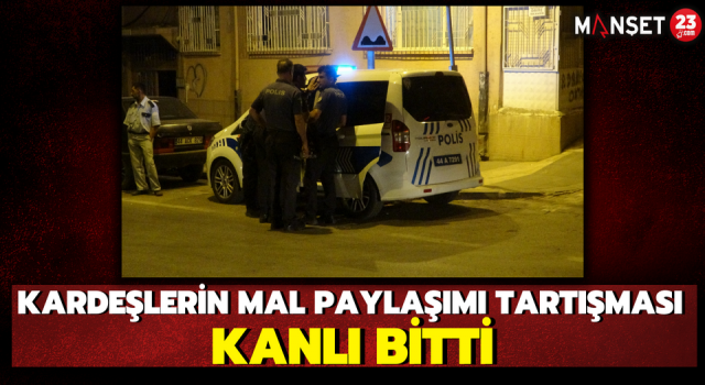 Kardeşlerin Mal Paylaşımı Tartışması Kanlı Bitti