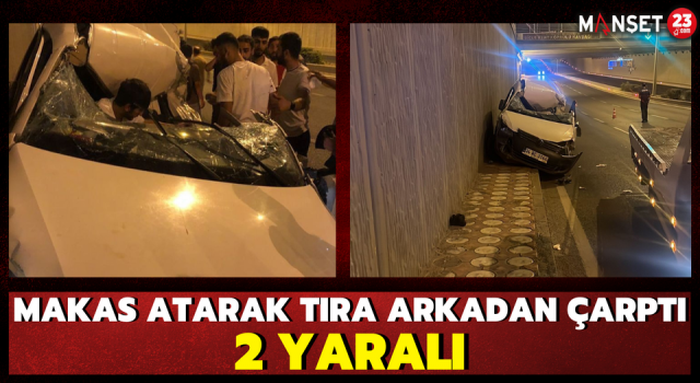 Makas Atarak Tıra Arkadan Çarptı: 2 Yaralı