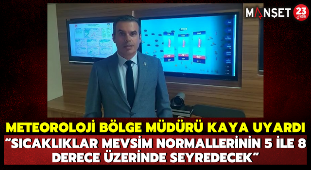 Meteoroloji Bölge Müdürü Kaya Uyardı: “Sıcaklıklar Mevsim Normallerinin 5 İle 8 Derece Üzerinde Seyredecek”