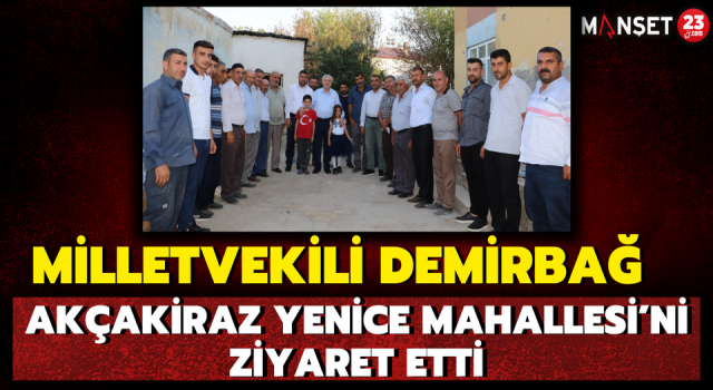 Milletvekili Demirbağ, Akçakiraz Yenice Mahallesi’ni Ziyaret Etti