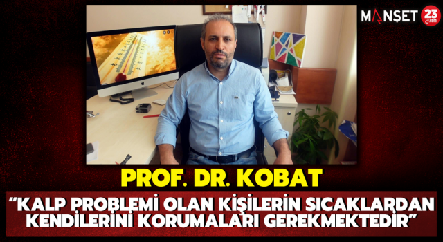 Prof. Dr. Kobat: “Kalp Problemi Olan Kişilerin Sıcaklardan Kendilerini Korumaları Gerekmektedir”