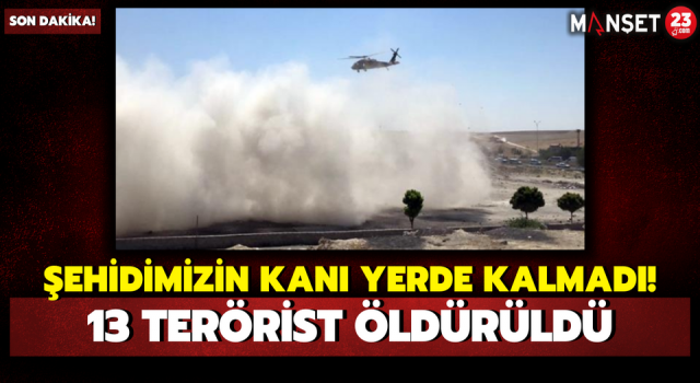 Şehidimizin Kanı Yerde Kalmadı! 13 Terörist Öldürüldü