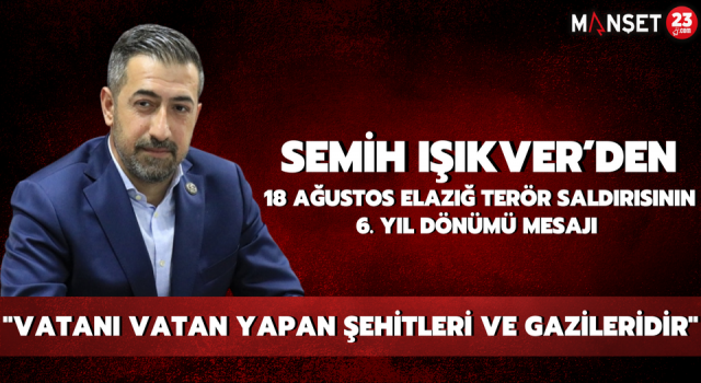 Semih Işıkver’den, 18 Ağustos Elazığ Terör Saldırısının 6. Yıl Dönümü Mesajı