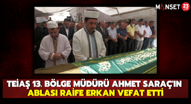 TEİAŞ 13. Bölge Müdürü Ahmet Saraç'ın Ablası Raife Erkan Vefat Etti