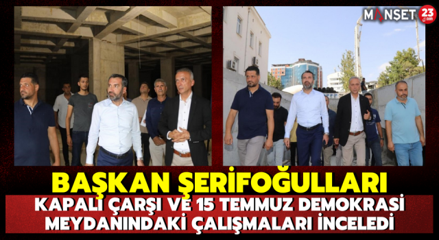 Başkan Şerifoğulları, Kapalı Çarşı ve 15 Temmuz Demokrasi Meydanındaki Çalışmaları İnceledi