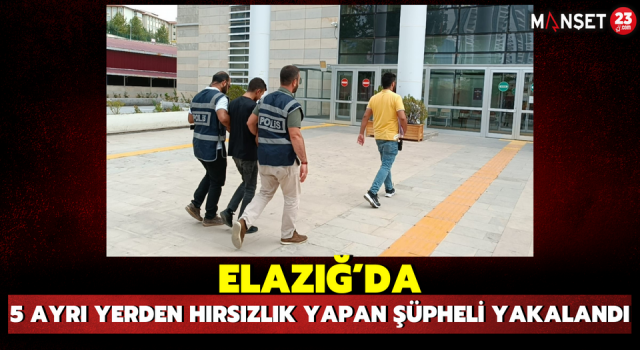 Elazığ’da 5 Ayrı Yerden Hırsızlık Yapan Şüpheli Yakalandı