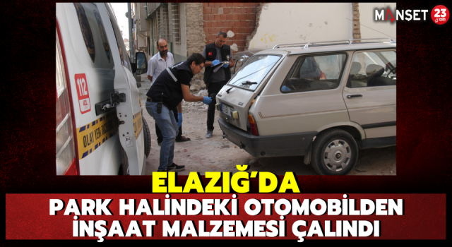 Elazığ’da Park Halindeki Otomobilden İnşaat Malzemesi Çalındı