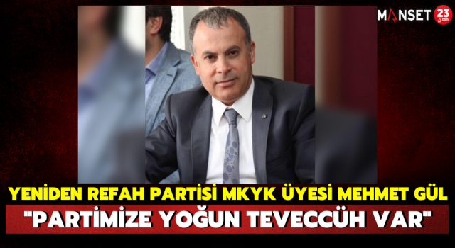 Yeniden Refah Partisi MKYK üyesi Mehmet Gül: "Partimize Yoğun Teveccüh Var"