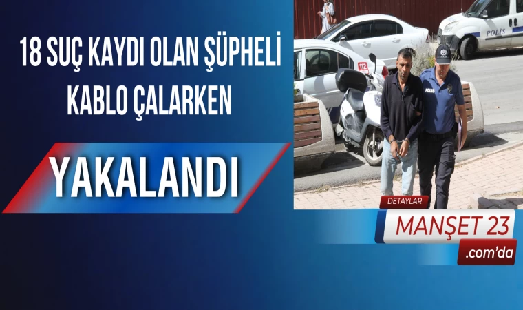 18 Suç Kaydı Olan Şüpheli, Kablo Çalarken Yakalandı