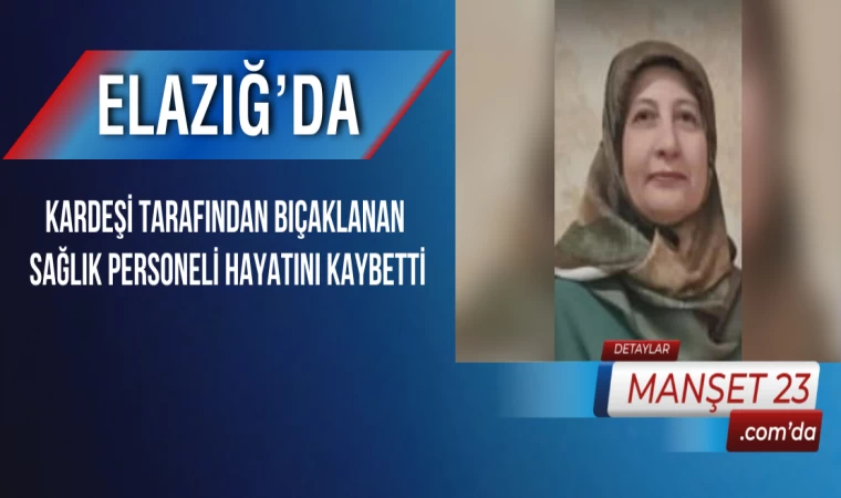 Elazığ’da Kardeşi Tarafından Bıçaklanan Sağlık Personeli Hayatını Kaybetti