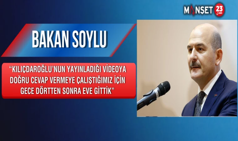Bakan Soylu: “Kılıçdaroğlu’nun Yayınladığı Videoya Doğru Cevap Vermeye Çalıştığımız İçin Gece Dörtten Sonra Eve Gittik”