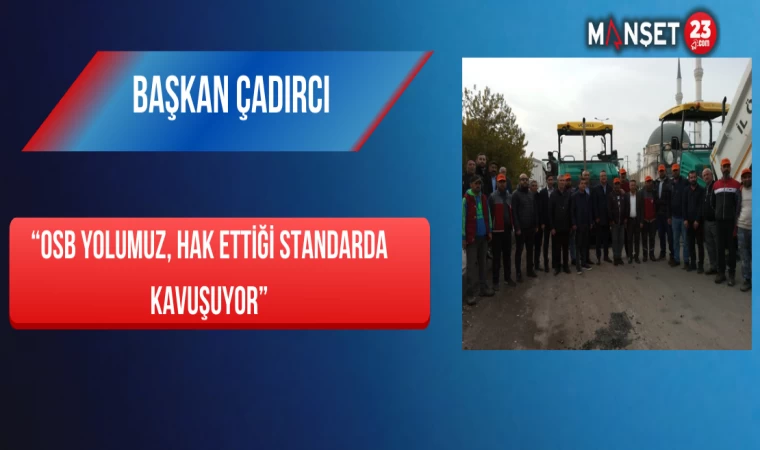 Başkan Çadırcı, “OSB Yolumuz, Hak Ettiği Standarda Kavuşuyor”