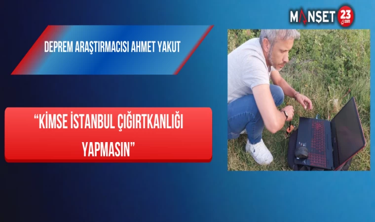 Deprem Araştırmacısı Ahmet Yakut: “Kimse İstanbul Çığırtkanlığı Yapmasın”