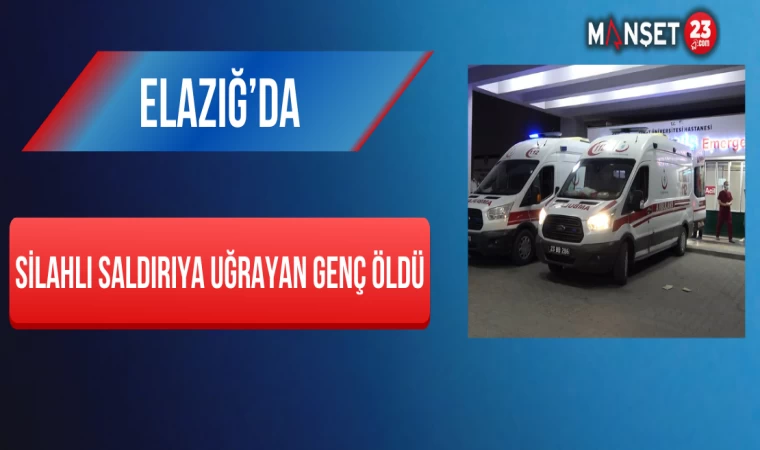 Elazığ’da Silahlı Saldırıya Uğrayan Genç Öldü