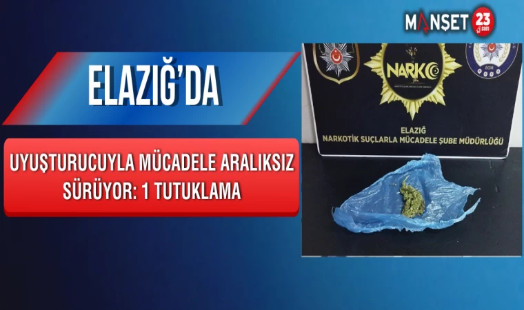 Elazığ’da Uyuşturucuyla Mücadele Aralıksız Sürüyor: 1 Tutuklama