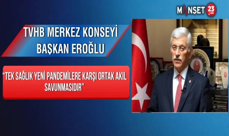 TVHB Merkez Konseyi Başkan Eroğlu: “Tek Sağlık Yeni Pandemilere Karşı Ortak Akıl Savunmasıdır”