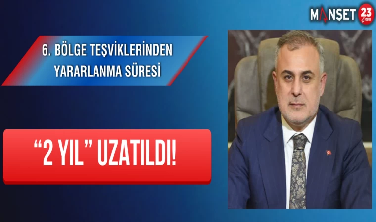 6. Bölge Teşviklerinden Yararlanma Süresi “2 Yıl” Uzatıldı!