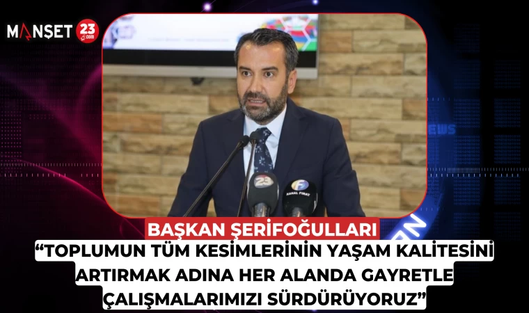 Başkan Şerifoğulları, “Toplumun Tüm Kesimlerinin Yaşam Kalitesini Artırmak Adına Her Alanda Gayretle Çalışmalarımızı Sürdürüyoruz”