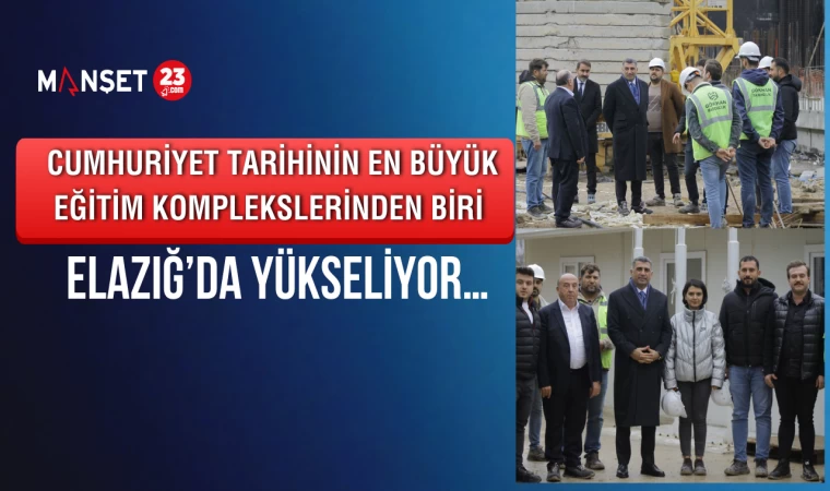 Cumhuriyet Tarihinin En Büyük Eğitim Komplekslerinden Biri Elazığ’da Yükseliyor