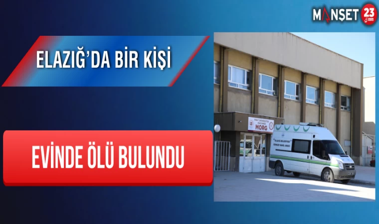 Elazığ’da Bir Kişi Evinde Ölü Bulundu
