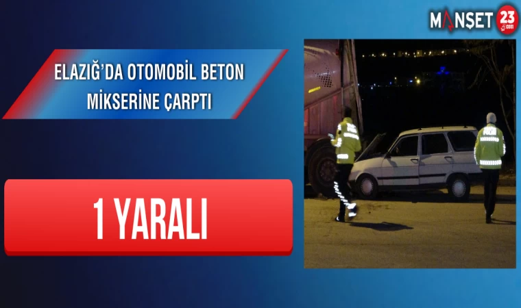 Elazığ’da Otomobil Beton Mikserine Çarptı: 1 Yaralı