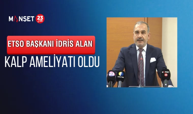 ETSO Başkanı İdris Alan Ankara’da Kalp Ameliyatı Oldu