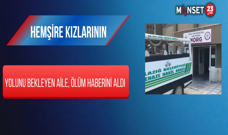 Hemşire Kızlarının Yolunu Bekleyen Aile, Ölüm Haberini Aldı