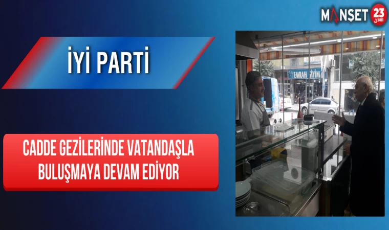 İYİ Parti Cadde Gezilerinde Vatandaşla Buluşmaya Devam Ediyor