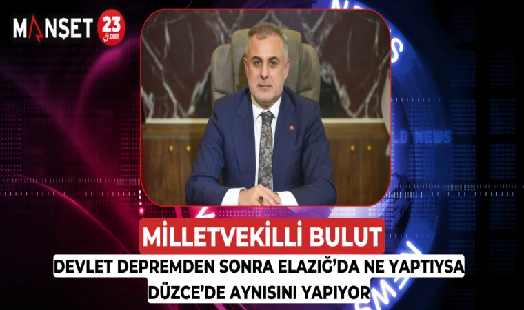 Milletvekili Bulut : 'Devlet Depremden Sonra Elazığ’da Ne Yaptıysa Düzce’de Aynısını Yapıyor'