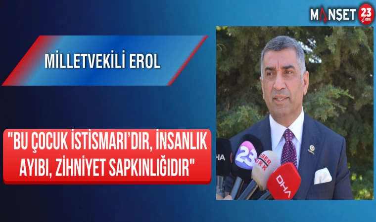 Milletvekili Erol "Bu Çocuk İstismarı’dır, İnsanlık Ayıbı, Zihniyet Sapkınlığıdır"