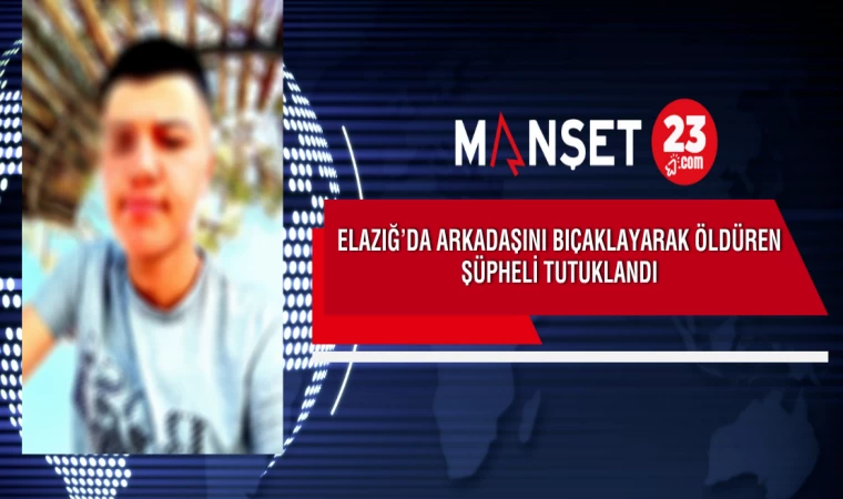 Elazığ’da Arkadaşını Bıçaklayarak Öldüren Şüpheli Tutuklandı