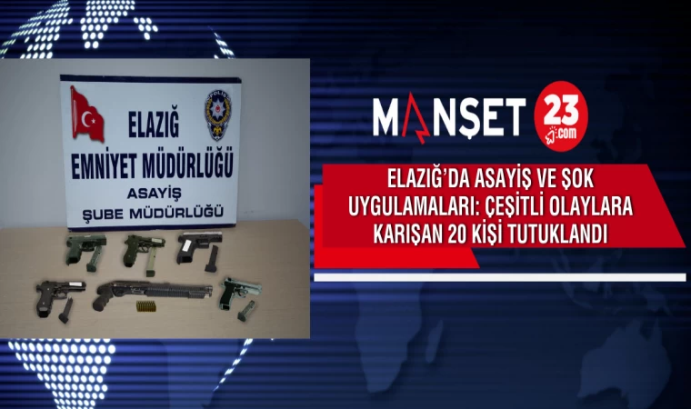 Elazığ’da Asayiş ve Şok Uygulamaları: Çeşitli Olaylara Karışan 20 Kişi Tutuklandı