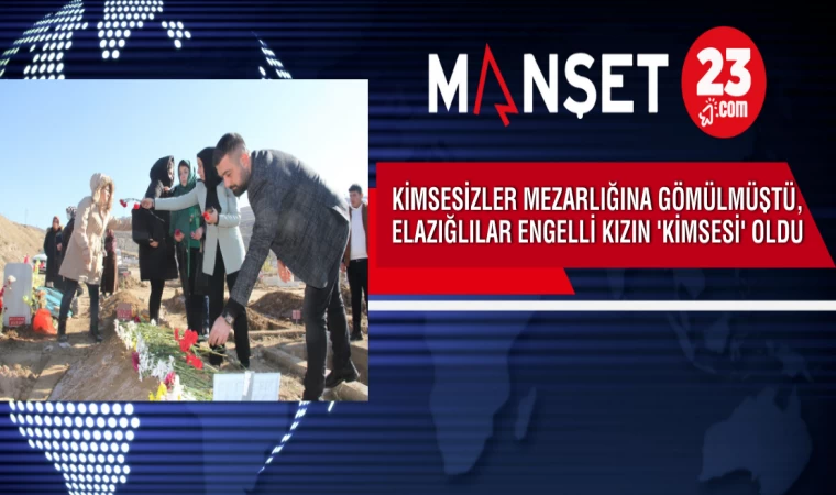 Kimsesizler Mezarlığına Gömülmüştü, Elazığlılar Engelli Kızın 'Kimsesi' Oldu
